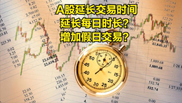 A股监管层考虑适当延长交易时间，延长每日时长还是假日交易好呢