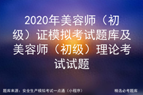 2020年美容师（初级）证模拟考试题库及美容师理论考试试题